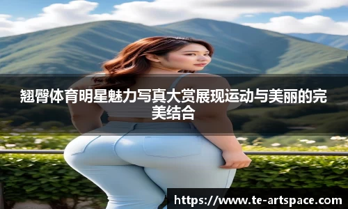 翘臀体育明星魅力写真大赏展现运动与美丽的完美结合