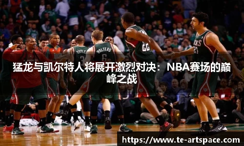 猛龙与凯尔特人将展开激烈对决：NBA赛场的巅峰之战