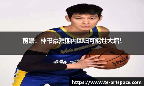 前瞻：林书豪短期内回归可能性大增！