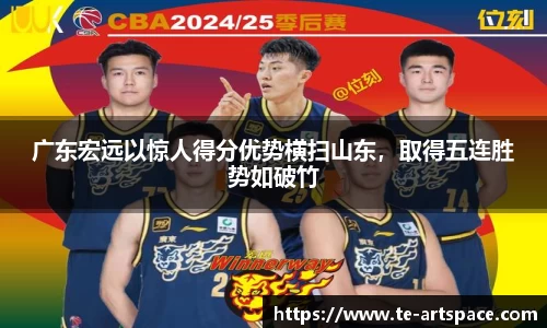 广东宏远以惊人得分优势横扫山东，取得五连胜势如破竹
