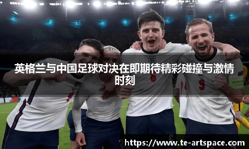 英格兰与中国足球对决在即期待精彩碰撞与激情时刻