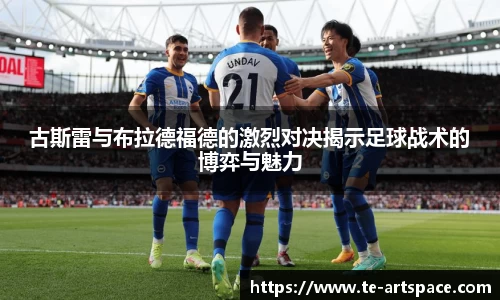 古斯雷与布拉德福德的激烈对决揭示足球战术的博弈与魅力