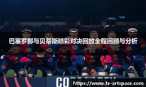 巴塞罗那与贝蒂斯精彩对决回放全程回顾与分析