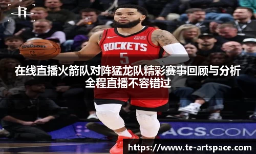 在线直播火箭队对阵猛龙队精彩赛事回顾与分析全程直播不容错过