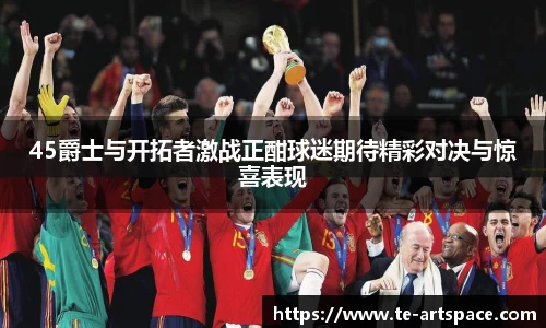 45爵士与开拓者激战正酣球迷期待精彩对决与惊喜表现