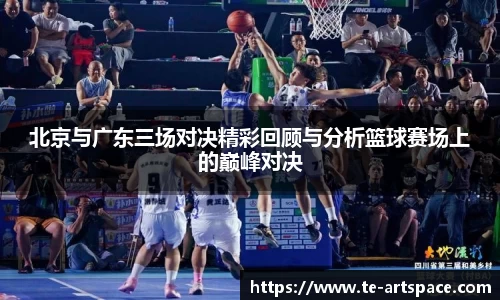 北京与广东三场对决精彩回顾与分析篮球赛场上的巅峰对决